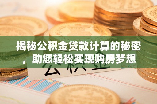仑背揭秘公积金贷款计算的秘密，助您轻松实现购房梦想