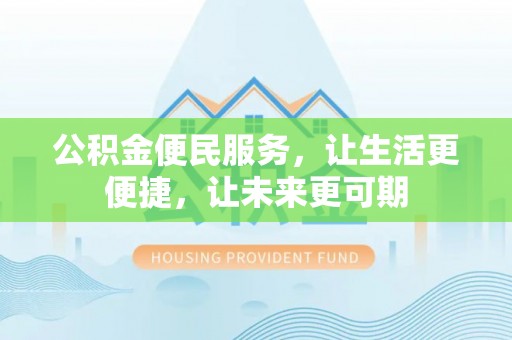 仑背公积金便民服务，让生活更便捷，让未来更可期