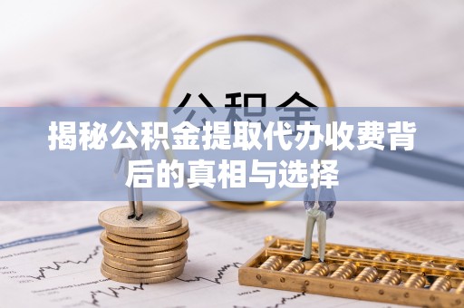 仑背揭秘公积金提取代办收费背后的真相与选择