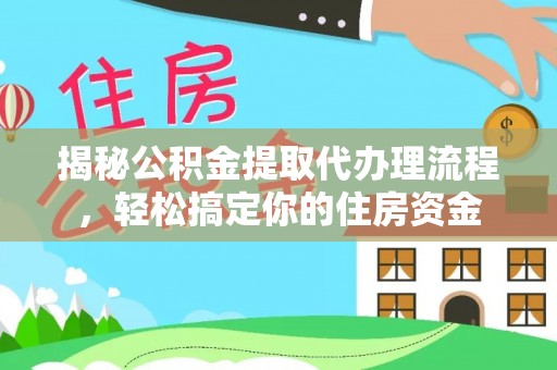仑背揭秘公积金提取代办理流程，轻松搞定你的住房资金