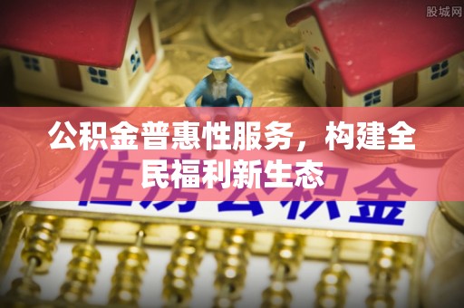 仑背公积金普惠性服务，构建全民福利新生态