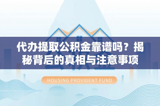 仑背代办提取公积金靠谱吗？揭秘背后的真相与注意事项