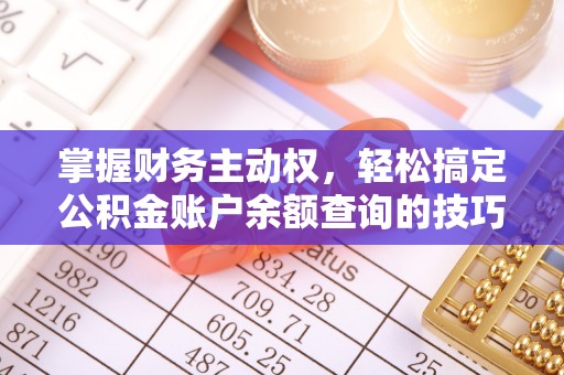 仑背掌握财务主动权，轻松搞定公积金账户余额查询的技巧与方法