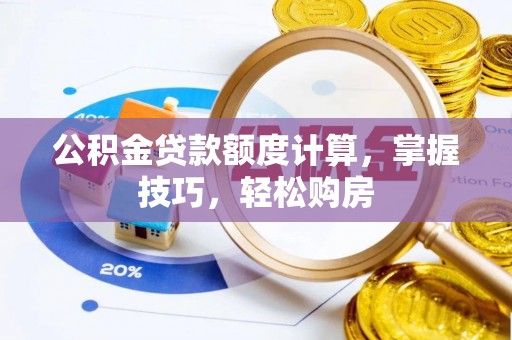 仑背公积金贷款额度计算，掌握技巧，轻松购房