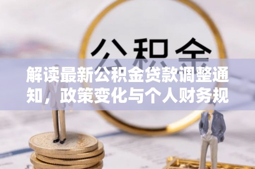 仑背解读最新公积金贷款调整通知，政策变化与个人财务规划