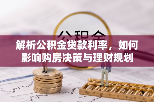 仑背解析公积金贷款利率，如何影响购房决策与理财规划