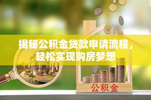 仑背揭秘公积金贷款申请流程，轻松实现购房梦想