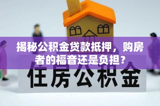 仑背揭秘公积金贷款抵押，购房者的福音还是负担？
