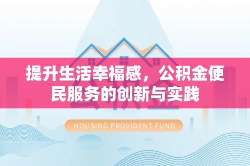 仑背提升生活幸福感，公积金便民服务的创新与实践