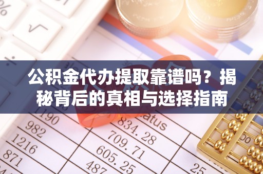 仑背公积金代办提取靠谱吗？揭秘背后的真相与选择指南