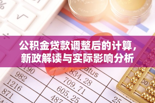 仑背公积金贷款调整后的计算，新政解读与实际影响分析