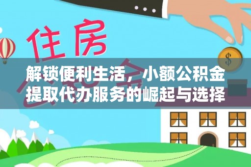仑背解锁便利生活，小额公积金提取代办服务的崛起与选择