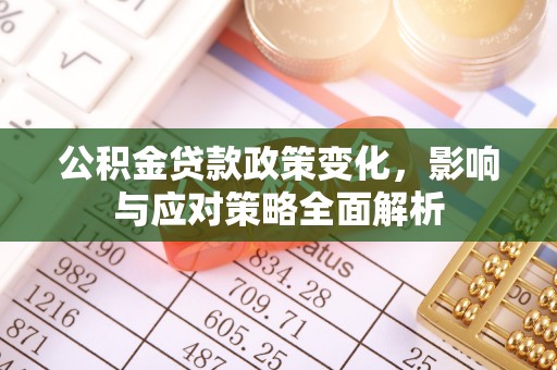 仑背公积金贷款政策变化，影响与应对策略全面解析