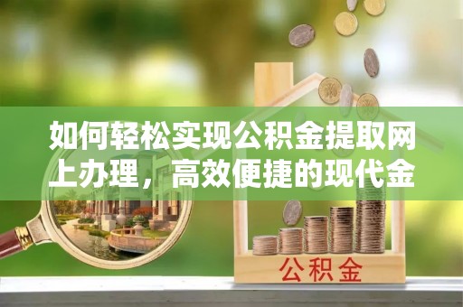 仑背如何轻松实现公积金提取网上办理，高效便捷的现代金融服务