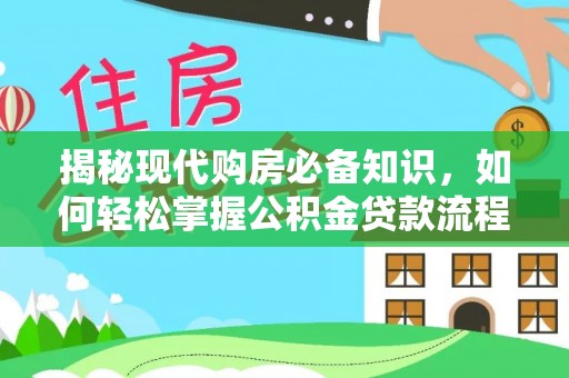 仑背揭秘现代购房必备知识，如何轻松掌握公积金贷款流程
