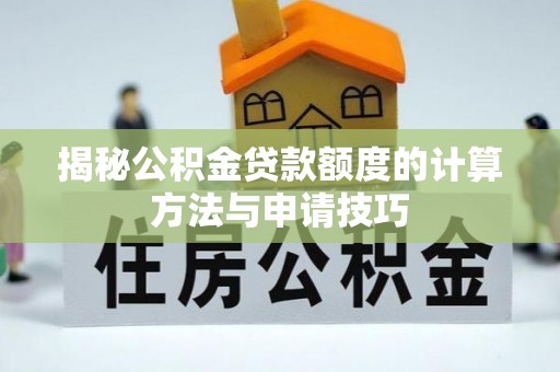 仑背揭秘公积金贷款额度的计算方法与申请技巧