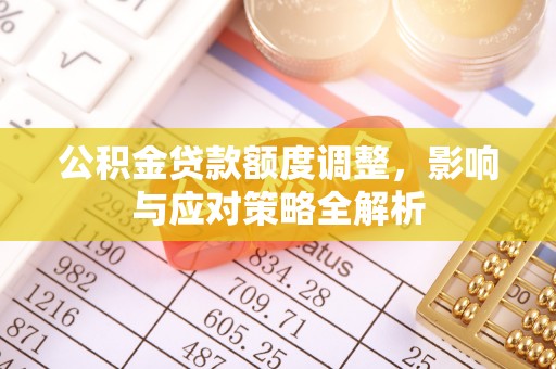 仑背公积金贷款额度调整，影响与应对策略全解析