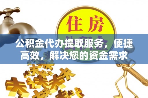 仑背公积金代办提取服务，便捷高效，解决您的资金需求