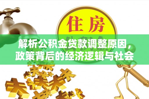 仑背解析公积金贷款调整原因，政策背后的经济逻辑与社会影响