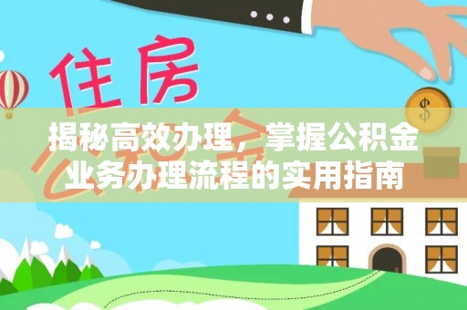仑背揭秘高效办理，掌握公积金业务办理流程的实用指南