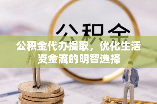 仑背公积金代办提取，优化生活资金流的明智选择