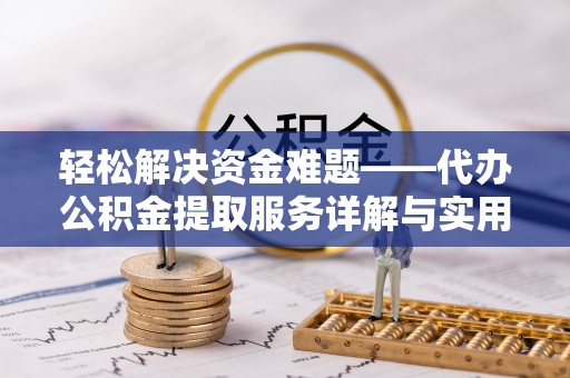 仑背轻松解决资金难题——代办公积金提取服务详解与实用指南