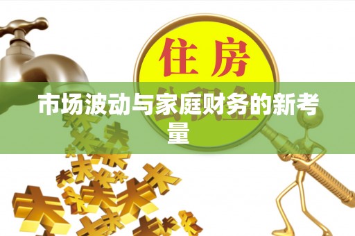 仑背市场波动与家庭财务的新考量