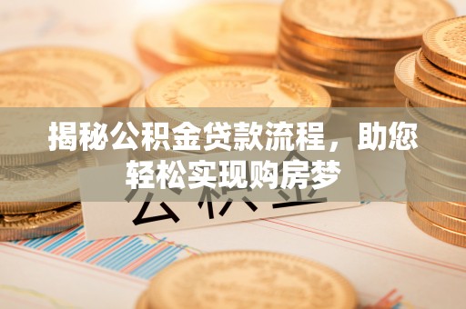 仑背揭秘公积金贷款流程，助您轻松实现购房梦