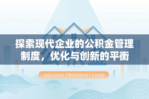 仑背探索现代企业的公积金管理制度，优化与创新的平衡