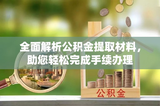 仑背全面解析公积金提取材料，助您轻松完成手续办理