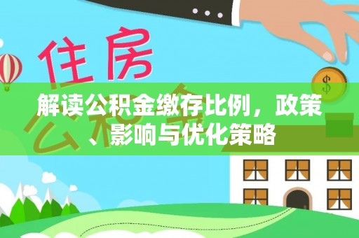 仑背解读公积金缴存比例，政策、影响与优化策略