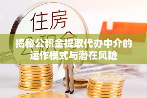 仑背揭秘公积金提取代办中介的运作模式与潜在风险