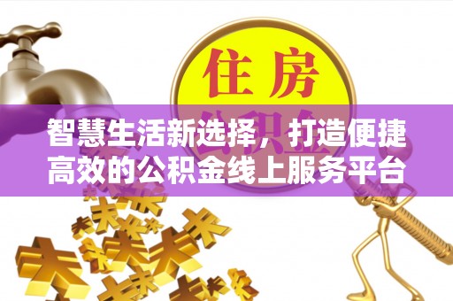 仑背智慧生活新选择，打造便捷高效的公积金线上服务平台