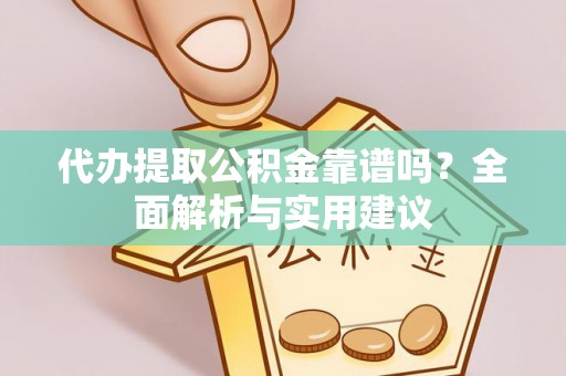 仑背代办提取公积金靠谱吗？全面解析与实用建议