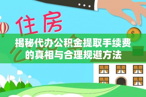 仑背揭秘代办公积金提取手续费的真相与合理规避方法