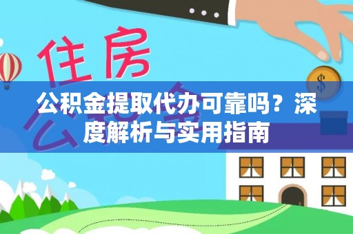 仑背公积金提取代办可靠吗？深度解析与实用指南