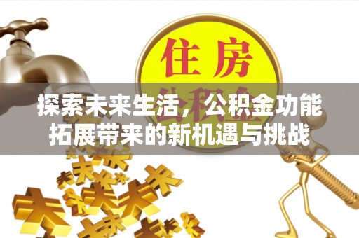 仑背探索未来生活，公积金功能拓展带来的新机遇与挑战