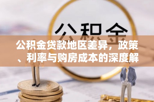 仑背公积金贷款地区差异，政策、利率与购房成本的深度解析