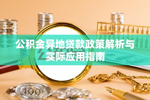 仑背公积金异地贷款政策解析与实际应用指南