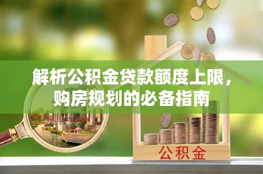 仑背解析公积金贷款额度上限，购房规划的必备指南