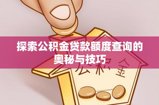 仑背探索公积金贷款额度查询的奥秘与技巧