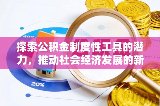 仑背探索公积金制度性工具的潜力，推动社会经济发展的新引擎