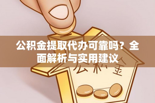 仑背公积金提取代办可靠吗？全面解析与实用建议