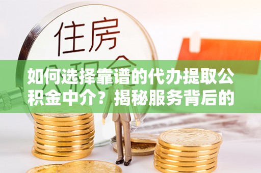 仑背如何选择靠谱的代办提取公积金中介？揭秘服务背后的真相