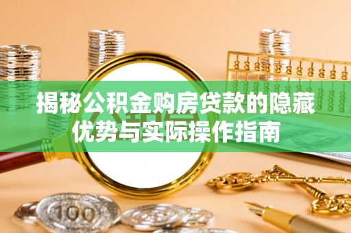 仑背揭秘公积金购房贷款的隐藏优势与实际操作指南
