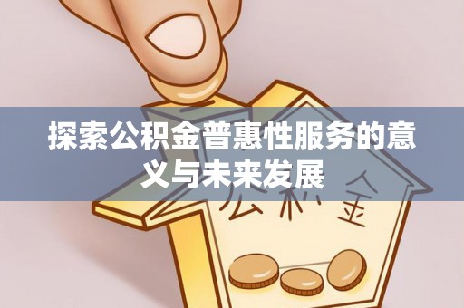 仑背探索公积金普惠性服务的意义与未来发展