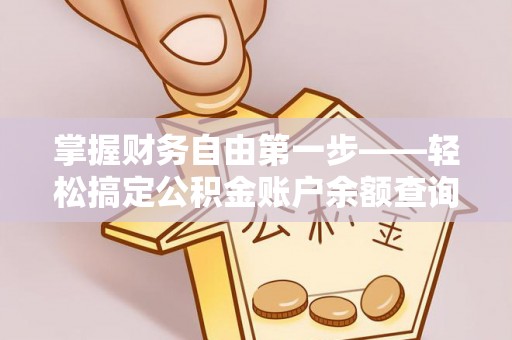 仑背掌握财务自由第一步——轻松搞定公积金账户余额查询的方法与技巧