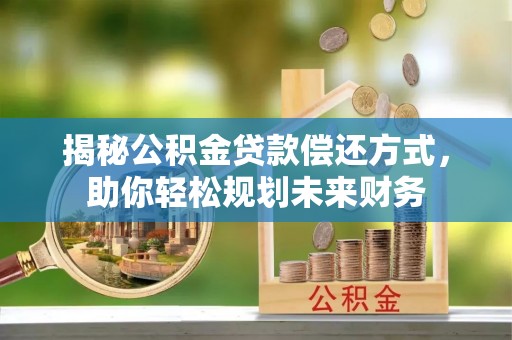 仑背揭秘公积金贷款偿还方式，助你轻松规划未来财务