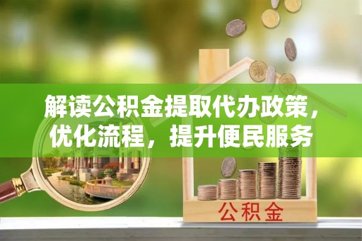 仑背解读公积金提取代办政策，优化流程，提升便民服务