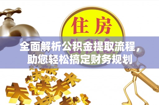 仑背全面解析公积金提取流程，助您轻松搞定财务规划